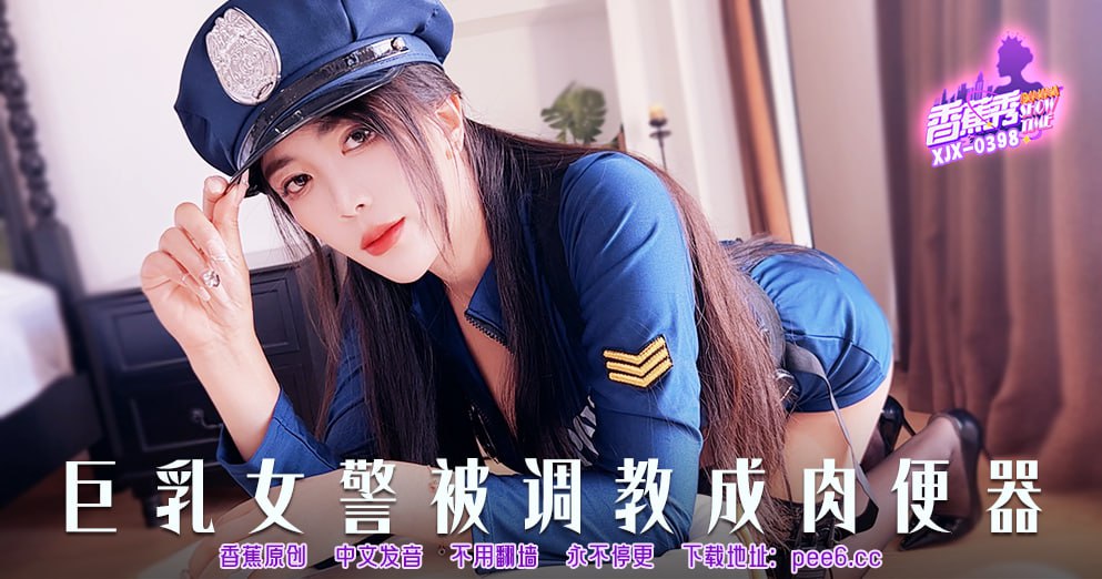 XJX-0398 香蕉秀-第398期-巨乳女警被调教成肉便器